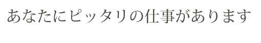 あなたにピッタリの仕事があります